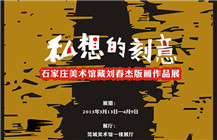 “私想的刻意——石家庄美术馆藏刘春杰版画作品展”